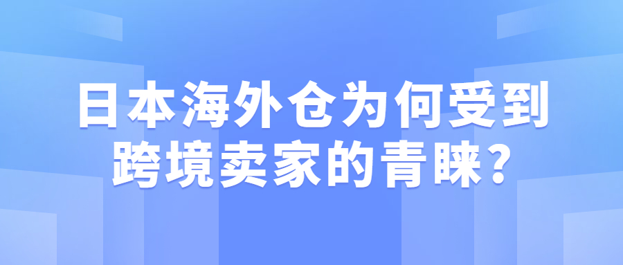 日本海外仓为什么受到跨境卖家的青睐?