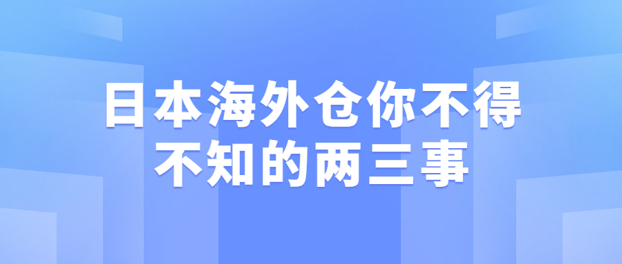 日本海外仓你不得不知的两三事