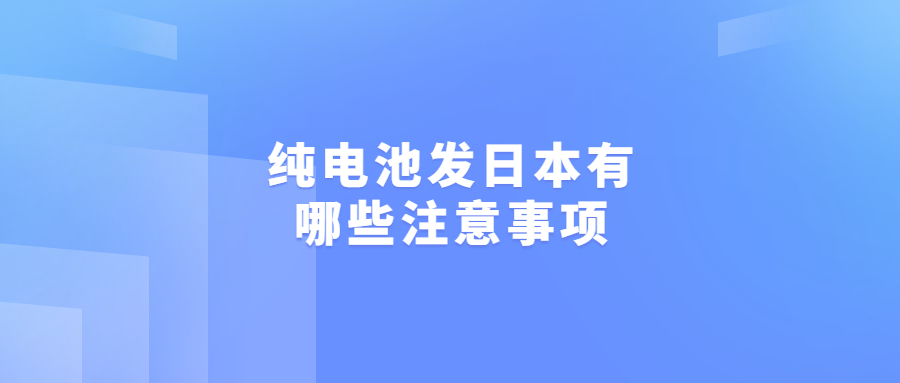 纯电池发日本有哪些注意事项