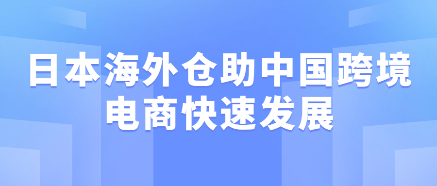 日本海外仓助中国跨境电商快速发展