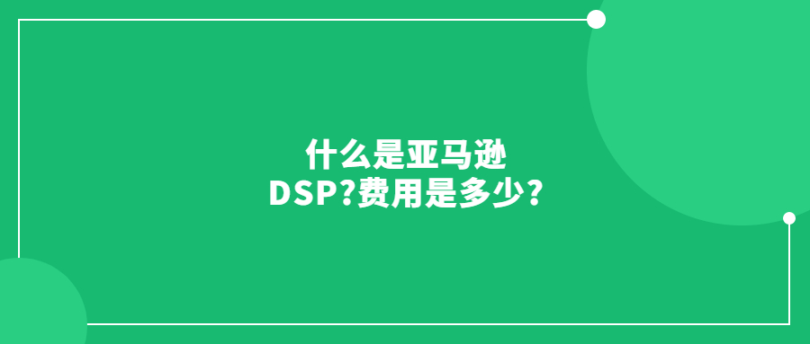 什么是亚马逊DSP?费用是多少?