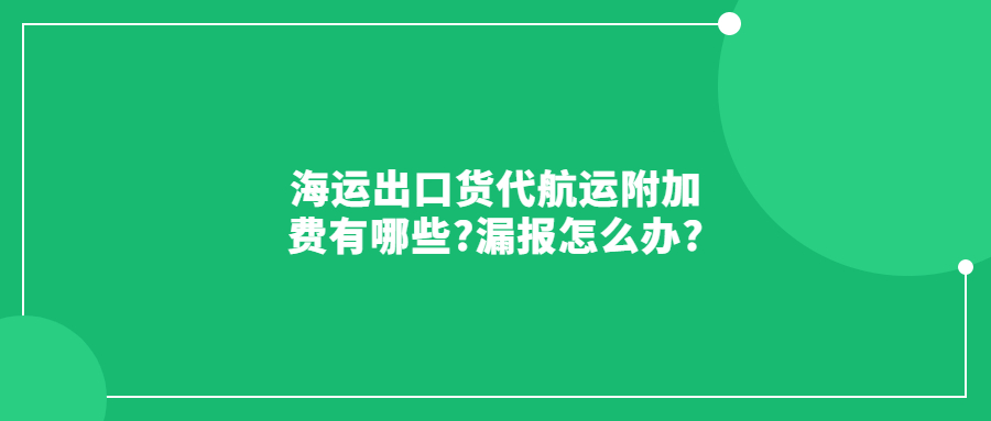 海运出口货代航运附加费有哪些?漏报怎么办?