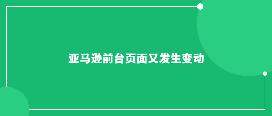 亚马逊前台页面又发生变动了，各位卖家朋友们都知道了吗?