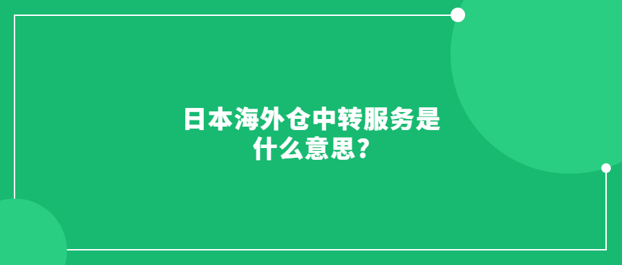 日本海外仓中转服务是什么意思?