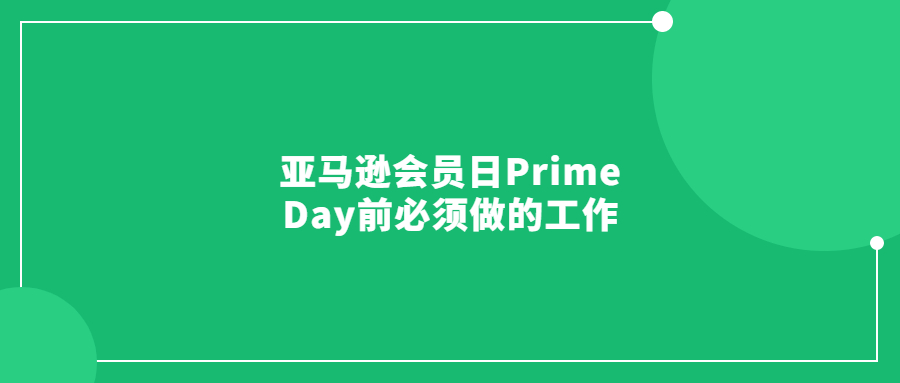 亚马逊会员日Prime Day前必须做的工作