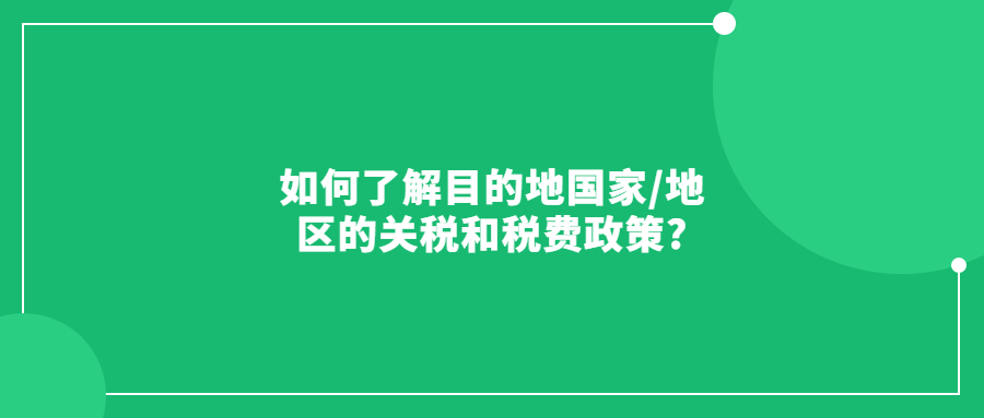 如何了解目的地国家/地区的关税和税费政策?