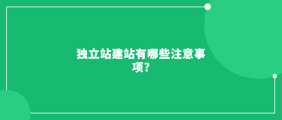 独立站建站有哪些注意事项?