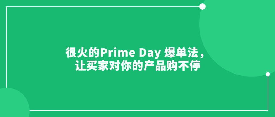 很火的Prime Day 爆单法，让买家对你的产品购不停