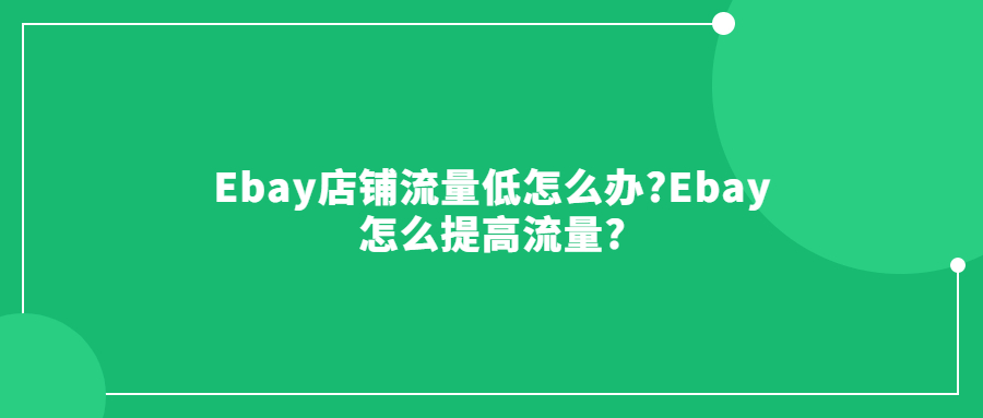 Ebay店铺流量低怎么办?Ebay怎么提高流量?