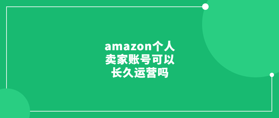 amazon个人卖家账号可以长久运营吗