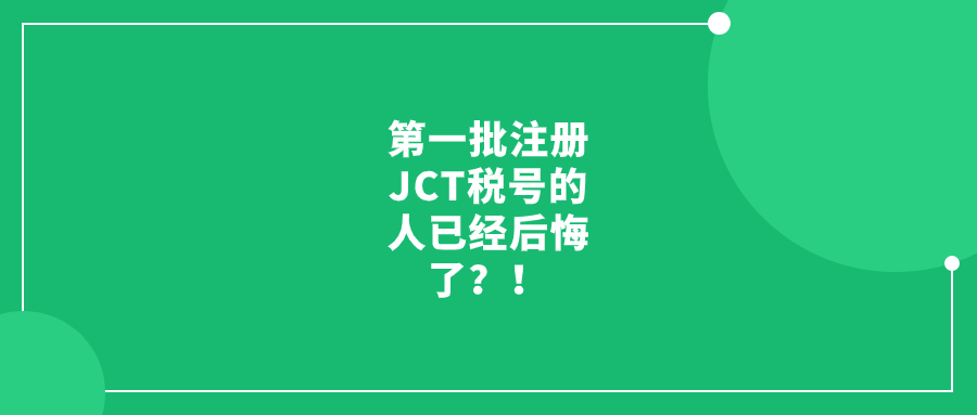 第一批注册JCT税号的人已经后悔了？！