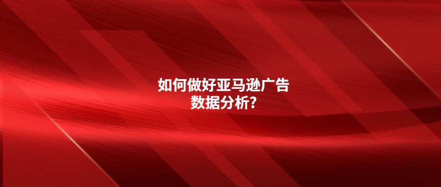 如何做好亚马逊广告数据分析?