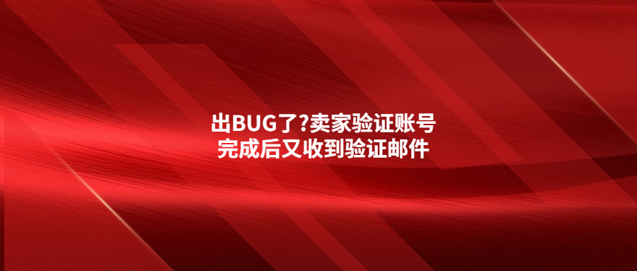 出BUG了?卖家验证账号完成后又收到验证邮件