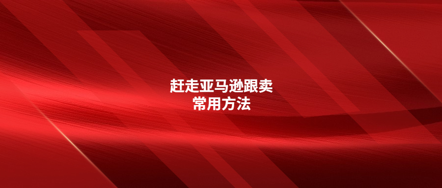 你可能想知道的赶走亚马逊跟卖常用的6种方法