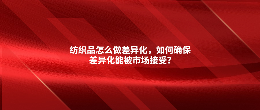 纺织品怎么做差异化，如何确保差异化能被市场接受?