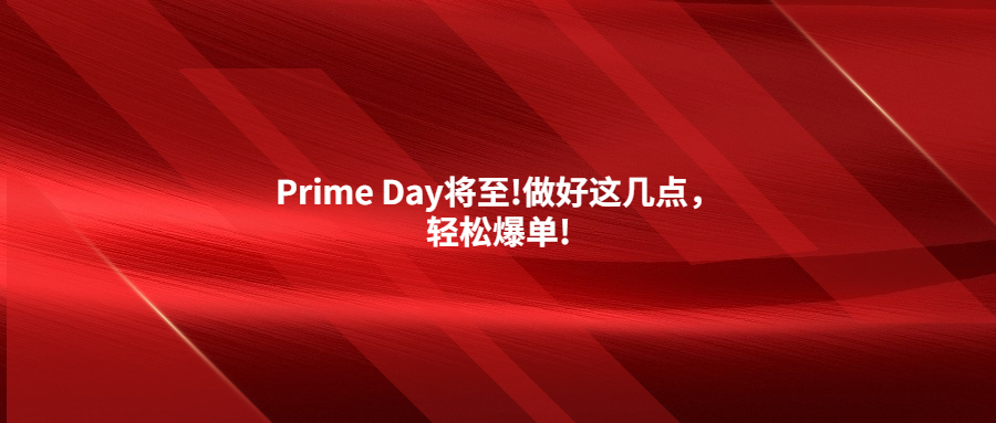 2023年Prime Day将至!做好这几点，轻松爆单!