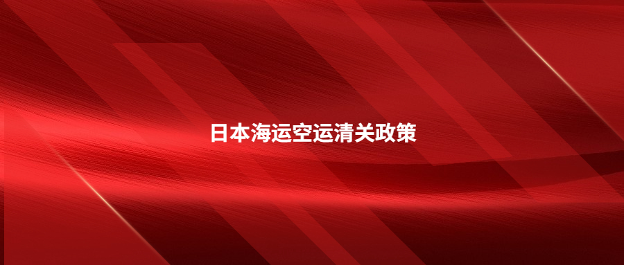 日本海运空运清关政策