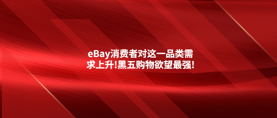 eBay消费者对这一品类需求上升!黑五购物欲望最强!