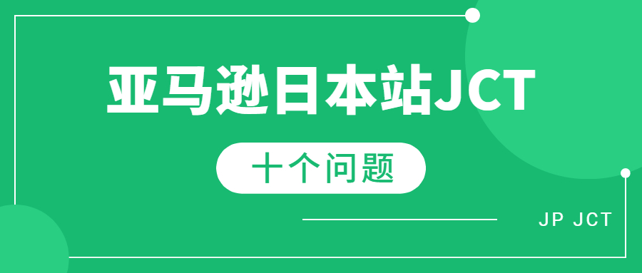 亚马逊日本站卖家必问的的日本JCT的十个问题