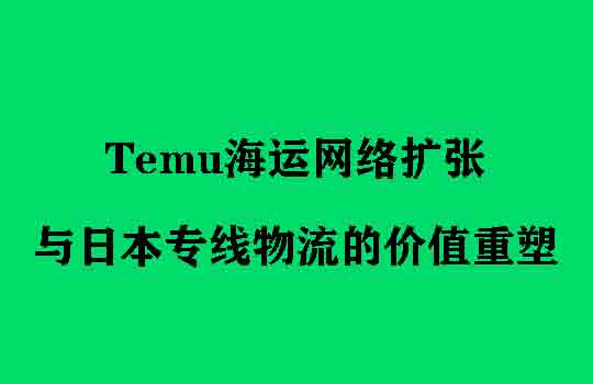 Temu海运网络扩张与日本专线物流的价值重塑