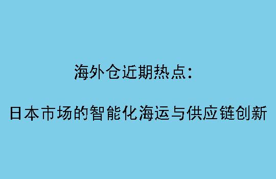 海外仓近期热点:日本市场的智能化海运与供应链创新