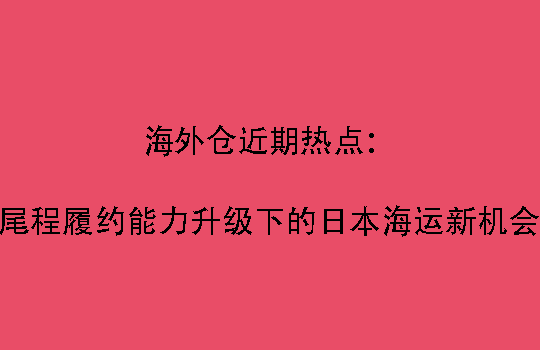 海外仓近期热点:尾程履约能力升级下的日本海运新机会