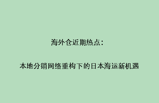 海外仓近期热点:本地分销网络重构下的日本海运新机遇