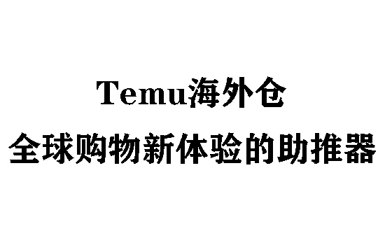 Temu海外仓:全球购物新体验的助推器