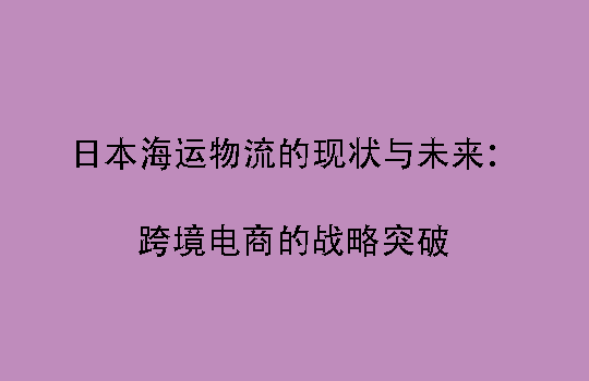 日本海运物流的现状与未来:跨境电商的战略突破