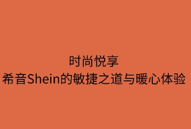 时尚悦享:SHEIN的敏捷之道与暖心体验