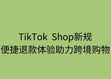 TikTok Shop新规:便捷退款体验助力跨境购物