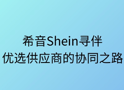 希音寻伴:优选供应商的协同之路
