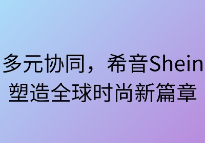 多元协同:希音塑造全球时尚新篇章