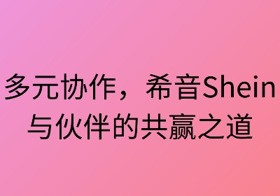 多元合作:希音与伙伴的共赢之道