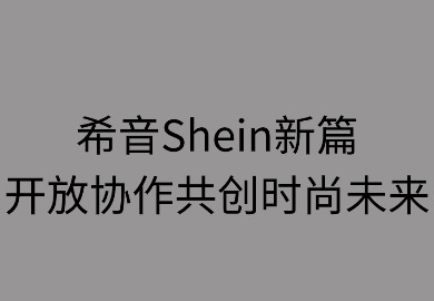 希音新篇:开放协作共创时尚未来