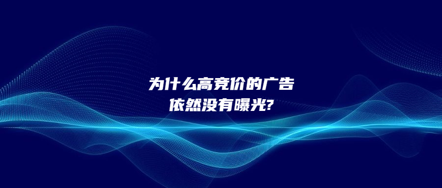 为什么高竞价的广告依然没有曝光?