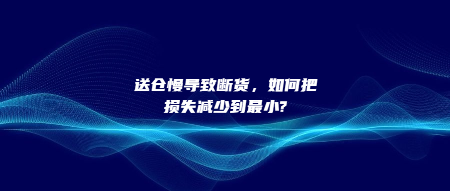 送仓慢导致断货，如何把损失减少到最小?