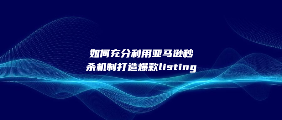 如何充分利用亚马逊秒杀机制打造爆款listing呢?