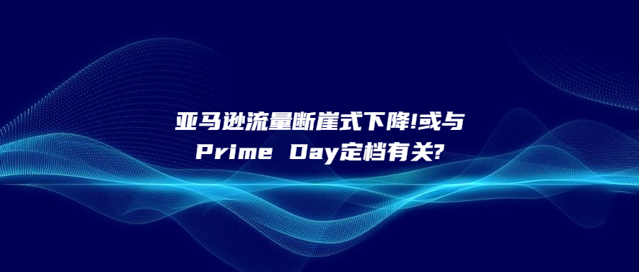 亚马逊流量断崖式下降!或与Prime Day定档有关?