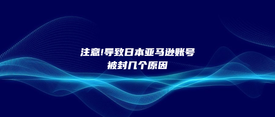 注意!导致日本亚马逊账号被封几个原因