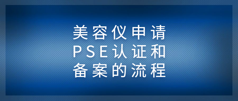 美容仪申请PSE认证和备案的流程