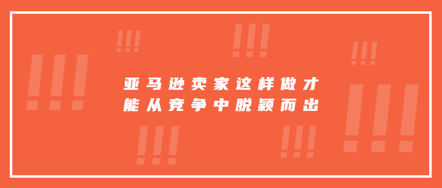 亚马逊卖家这样做才能从竞争中脱颖而出