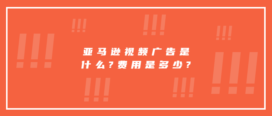 亚马逊视频广告是什么?费用是多少?