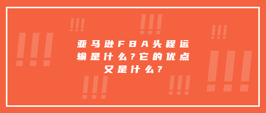 亚马逊FBA头程运输是什么?它的优点又是什么?