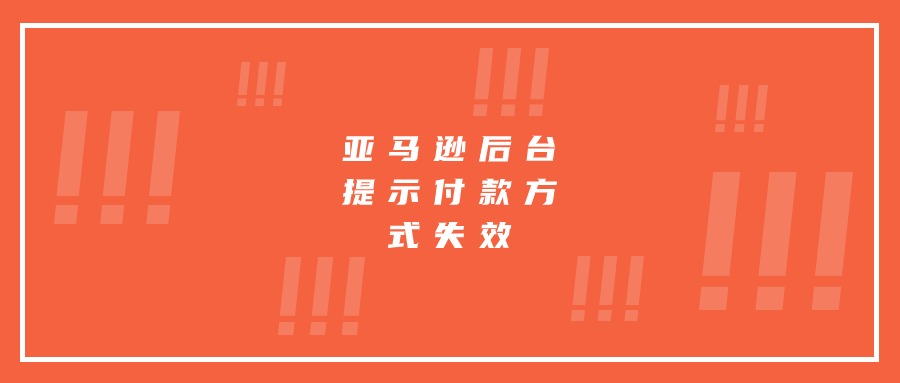 亚马逊后台提示“付款方式失效”应该如何解决!