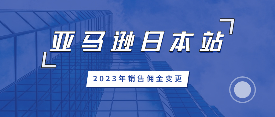 亚马逊日本站卖家须知：2023年销售佣金变更