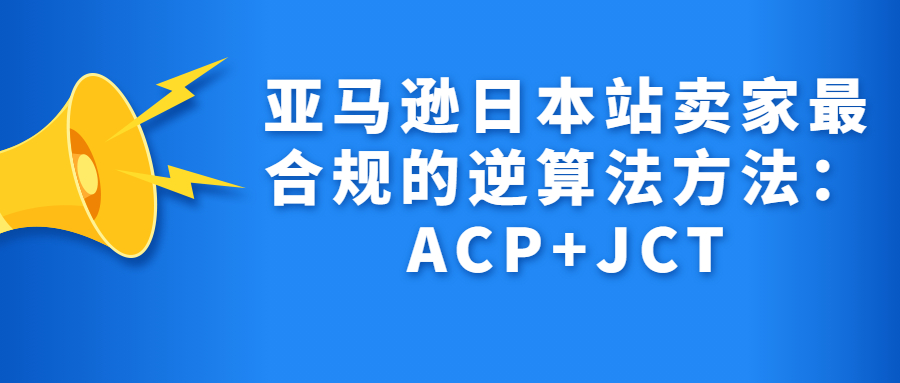 亚马逊日本站卖家最合规的逆算法方法：ACP+JCT