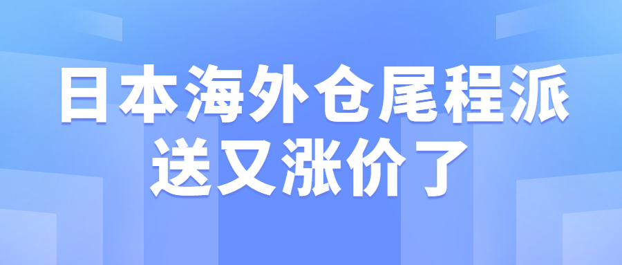 亚马逊日本站卖家重要信息：日本海外仓尾程派送又涨价了