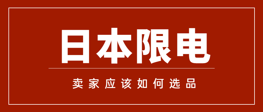 日本颁布限电令后，日本亚马逊卖家该如何选品