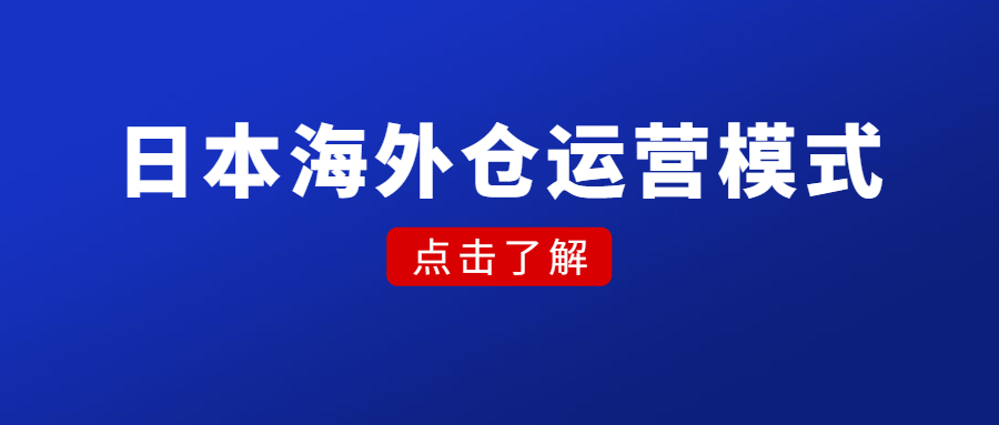 日本海外仓运营模式，选品、风险、优劣势、市场前景